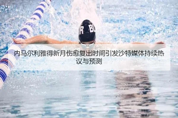 内马尔利雅得新月伤愈复出时间引发沙特媒体持续热议与预测