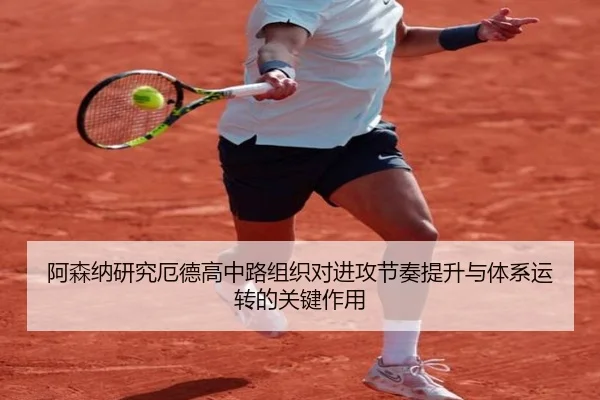 阿森纳研究厄德高中路组织对进攻节奏提升与体系运转的关键作用