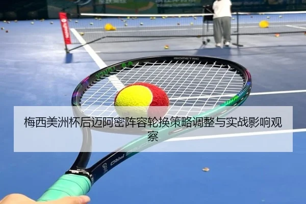 梅西美洲杯后迈阿密阵容轮换策略调整与实战影响观察