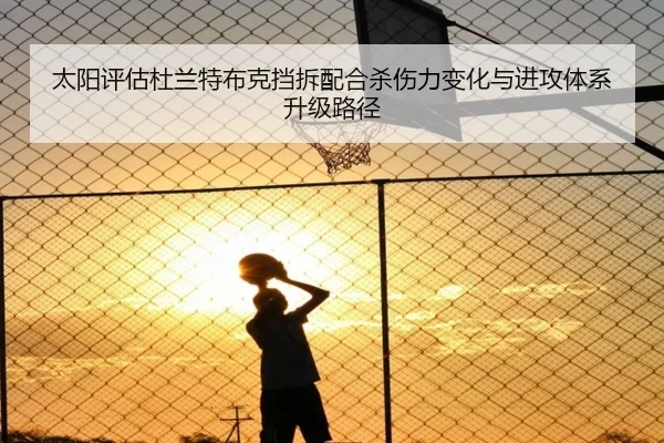 太阳评估杜兰特布克挡拆配合杀伤力变化与进攻体系升级路径