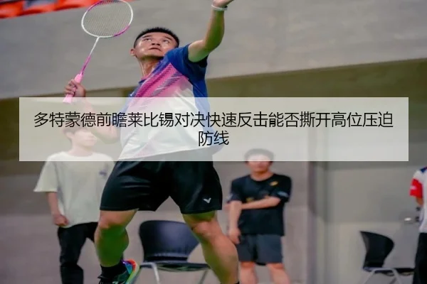多特蒙德前瞻莱比锡对决快速反击能否撕开高位压迫防线