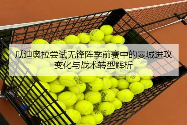 瓜迪奥拉尝试无锋阵季前赛中的曼城进攻变化与战术转型解析