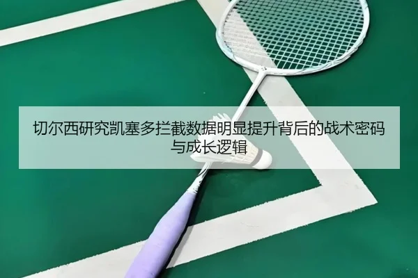 切尔西研究凯塞多拦截数据明显提升背后的战术密码与成长逻辑